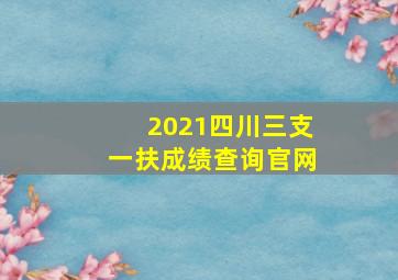 2021四川三支一扶成绩查询官网