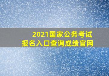 2021国家公务考试报名入口查询成绩官网