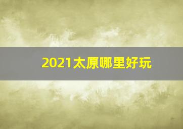 2021太原哪里好玩