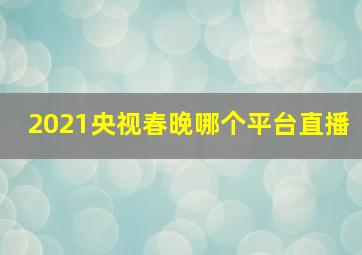 2021央视春晚哪个平台直播