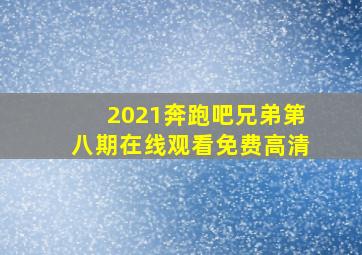 2021奔跑吧兄弟第八期在线观看免费高清