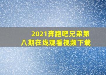 2021奔跑吧兄弟第八期在线观看视频下载