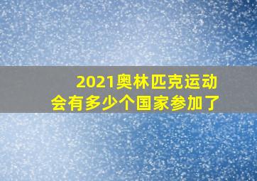 2021奥林匹克运动会有多少个国家参加了