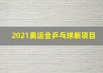 2021奥运会乒乓球新项目