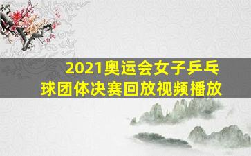 2021奥运会女子乒乓球团体决赛回放视频播放