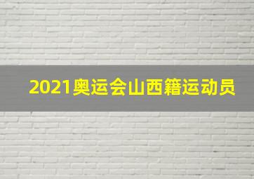 2021奥运会山西籍运动员