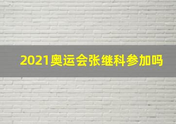 2021奥运会张继科参加吗