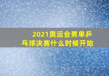 2021奥运会男单乒乓球决赛什么时候开始