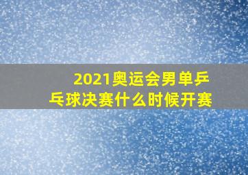 2021奥运会男单乒乓球决赛什么时候开赛