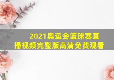 2021奥运会篮球赛直播视频完整版高清免费观看