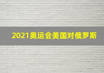 2021奥运会美国对俄罗斯