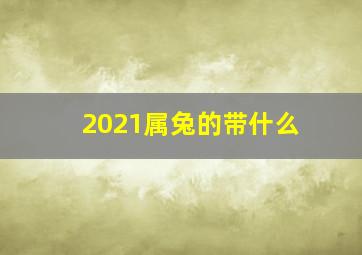 2021属兔的带什么