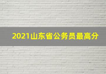 2021山东省公务员最高分