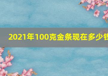 2021年100克金条现在多少钱