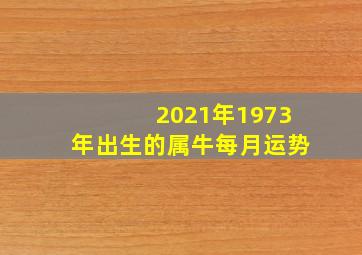 2021年1973年出生的属牛每月运势