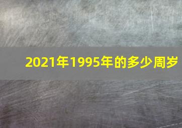 2021年1995年的多少周岁