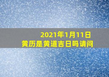 2021年1月11日黄历是黄道吉日吗请问