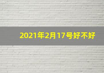 2021年2月17号好不好