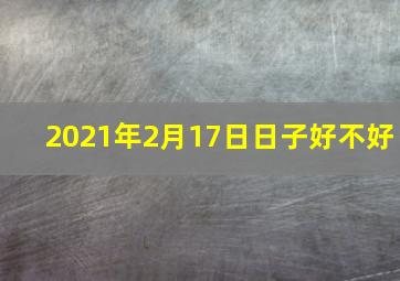 2021年2月17日日子好不好