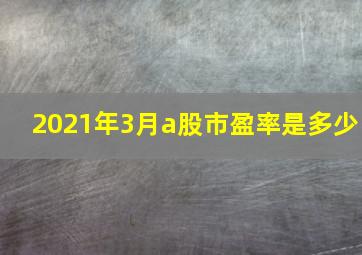 2021年3月a股市盈率是多少