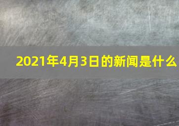 2021年4月3日的新闻是什么