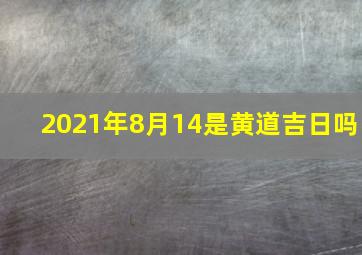 2021年8月14是黄道吉日吗