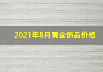 2021年8月黄金饰品价格