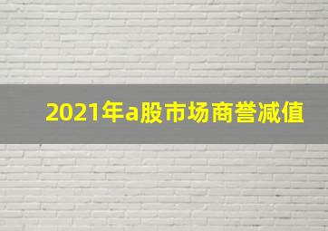 2021年a股市场商誉减值