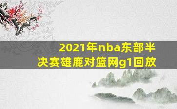 2021年nba东部半决赛雄鹿对篮网g1回放