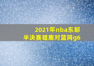 2021年nba东部半决赛雄鹿对篮网g6