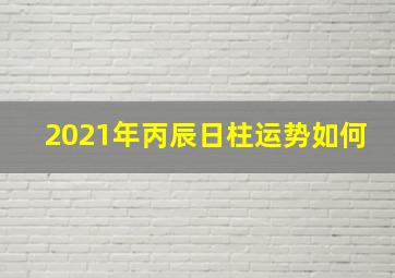 2021年丙辰日柱运势如何