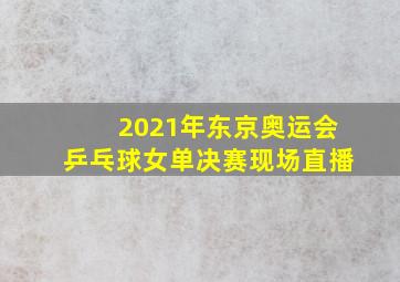 2021年东京奥运会乒乓球女单决赛现场直播