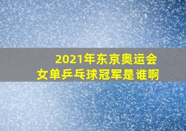 2021年东京奥运会女单乒乓球冠军是谁啊