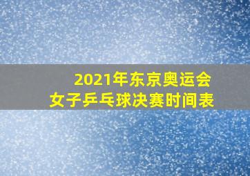 2021年东京奥运会女子乒乓球决赛时间表