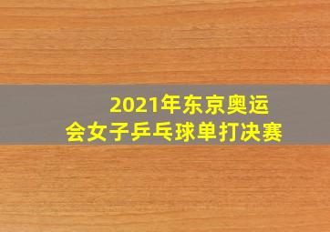 2021年东京奥运会女子乒乓球单打决赛