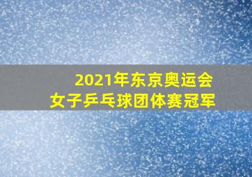 2021年东京奥运会女子乒乓球团体赛冠军