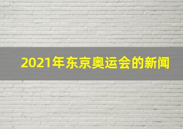 2021年东京奥运会的新闻