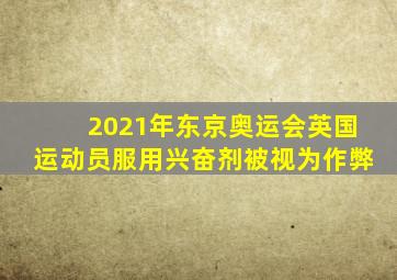 2021年东京奥运会英国运动员服用兴奋剂被视为作弊