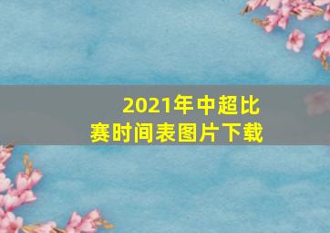 2021年中超比赛时间表图片下载