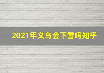 2021年义乌会下雪吗知乎