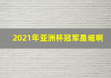 2021年亚洲杯冠军是谁啊