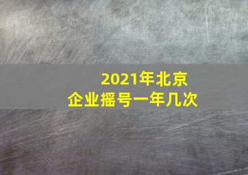 2021年北京企业摇号一年几次