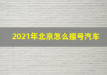 2021年北京怎么摇号汽车