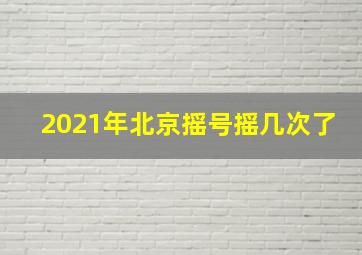 2021年北京摇号摇几次了