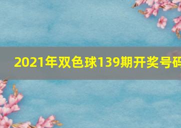 2021年双色球139期开奖号码