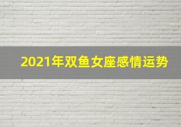 2021年双鱼女座感情运势