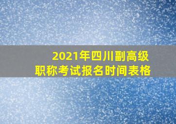 2021年四川副高级职称考试报名时间表格