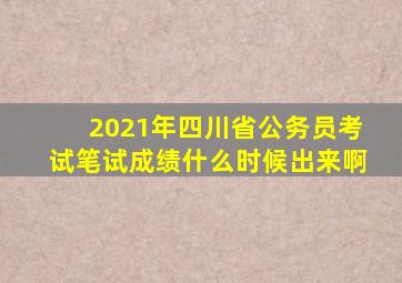 2021年四川省公务员考试笔试成绩什么时候出来啊