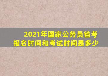 2021年国家公务员省考报名时间和考试时间是多少