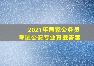 2021年国家公务员考试公安专业真题答案